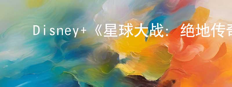 车朝晖发布Disney+《星球大战:绝地传奇第一季》迅雷下载/在线观看/百度云-动漫/卡通-美剧天堂